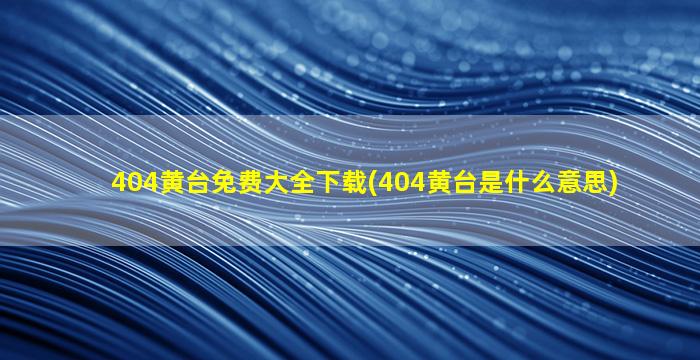 404黄台免费大全下载(404黄台是什么意思)