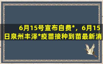 6月15号宣布自费*，6月15日泉州丰泽*疫苗接种到苗最新消息