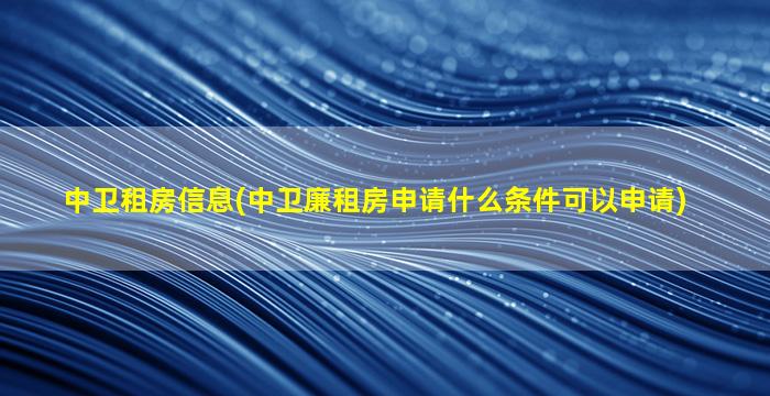 中卫租房信息(中卫廉租房申请什么条件可以申请)