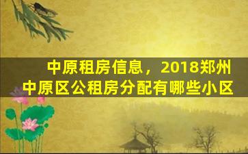 中原租房信息，2018郑州中原区公租房分配有哪些小区