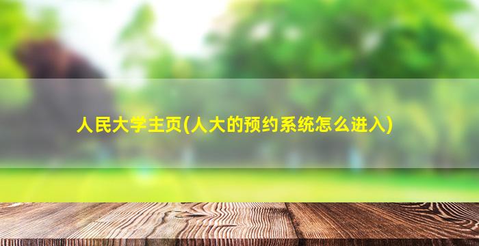 人民大学主页(人大的预约系统怎么进入)