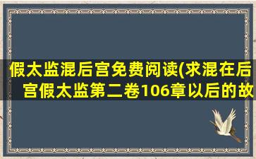 假太监混后宫免费阅读(求混在后宫假太监第二卷106章以后的故事)