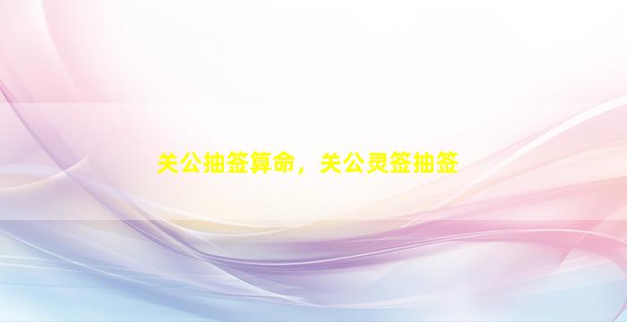 关公抽签算命，关公灵签抽签