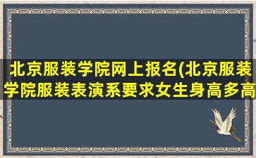 北京服装学院网上报名(北京服装学院服装表演系要求女生身高多高)