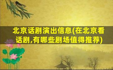 北京话剧演出信息(在北京看话剧,有哪些剧场值得推荐)