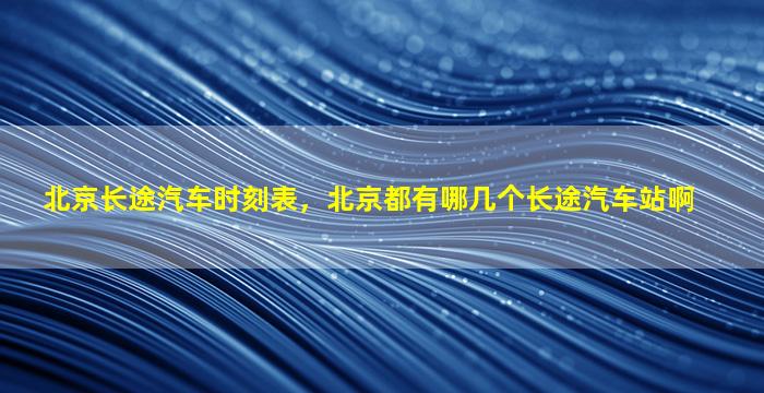 北京长途汽车时刻表，北京都有哪几个长途汽车站啊