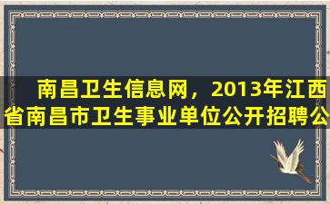 南昌卫生信息网，2013年江西省南昌市卫生事业单位公开招聘公告