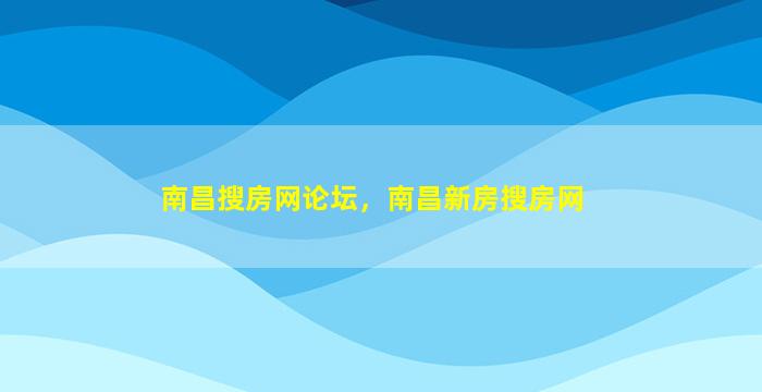 南昌搜房网论坛，南昌新房搜房网