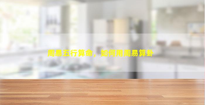 周易五行算命，如何用周易算卦