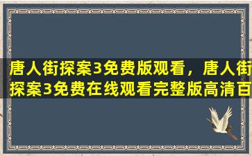 唐人街探案3免费版观看，唐人街探案3*完整版高清百度网盘资源,谁有