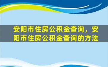 安阳市住房公积金查询，安阳市住房公积金查询的方法