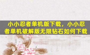 小小忍者单机版下载，小小忍者单机*版无限钻石如何下载