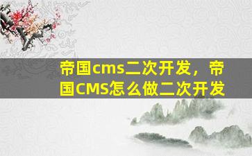 帝国cms二次开发，帝国CMS怎么做二次开发