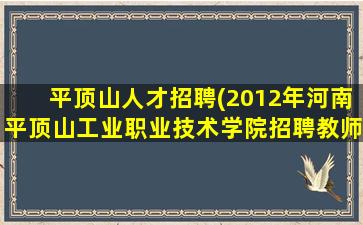 平顶山人才招聘(2012年河南平顶山工业职业技术学院招聘教师信息)