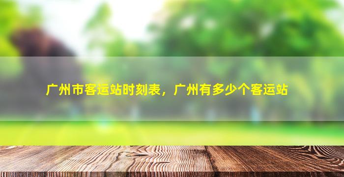 广州市客运站时刻表，广州有多少个客运站