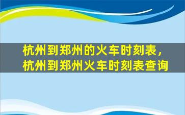 杭州到郑州的火车时刻表，杭州到郑州火车时刻表查询