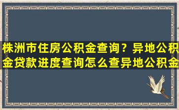 株洲市住房公积金查询？异地公积金*进度查询怎么查异地公积金*进度查询