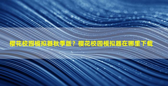 樱花校园模拟器秋季版？樱花校园模拟器在哪里下载