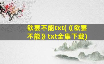 欲罢不能txt(《欲罢不能》txt全集下载)