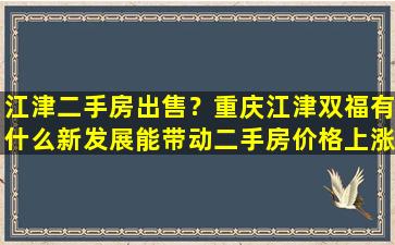 江津二手房*？重庆江津双福有什么新发展能带动二手房价格上涨