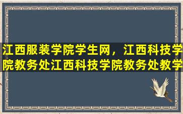 江西服装学院学生网，江西科技学院教务处江西科技学院教务处教学信息网