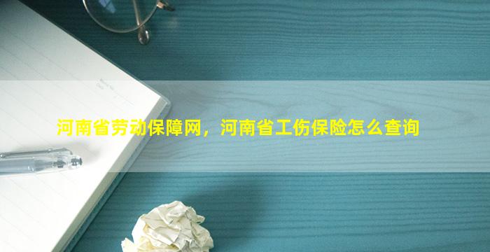 河南省劳动保障网，河南省工伤保险怎么查询