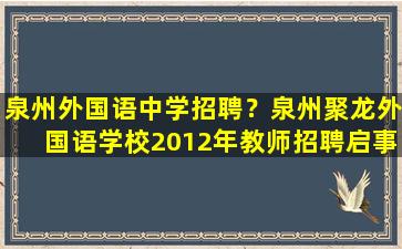 泉州外国语中学招聘？泉州聚龙外国语学校2012年教师招聘启事