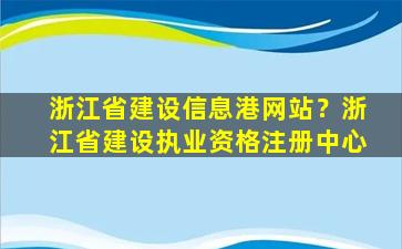 浙江省建设信息港网站？浙江省建设执业资格注册中心