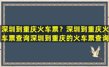 深圳到重庆火车票？深圳到重庆火车票查询深圳到重庆的火车票查询