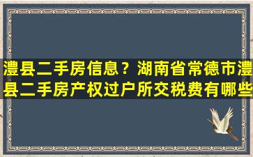 澧县二手房信息？湖南省常德市澧县二手房产权过户所交税费有哪些