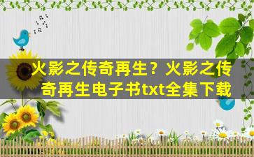 火影之传奇再生？火影之传奇再生电子书txt全集下载