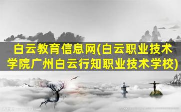 白云教育信息网(白云职业技术学院广州白云行知职业技术学校)