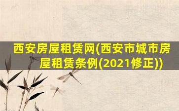 西安房屋租赁网(西安市城市房屋租赁条例(2021修正))