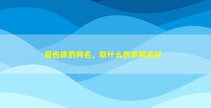 超伤感的网名，取什么伤感网名好