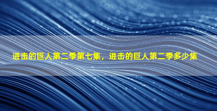 进击的巨人第二季第七集，进击的巨人第二季多少集