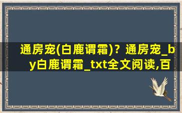 通房宠(白鹿谓霜)？通房宠_by白鹿谓霜_txt全文阅读,百度网盘免费下载