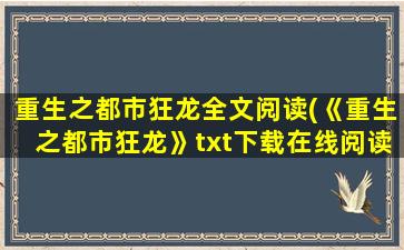 重生之都市狂龙全文阅读(《重生之都市狂龙》txt下载在线阅读全文,求百度网盘云资源)