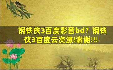 钢铁侠3百度影音bd？钢铁侠3百度云资源!谢谢!!!