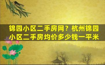 锦园小区二手房网？杭州锦园小区二手房均价*一平米