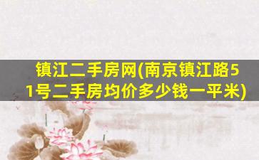 镇江二手房网(南京镇江路51号二手房均价*一平米)