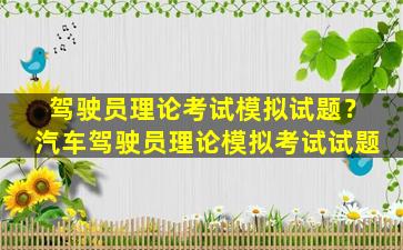 驾驶员理论考试模拟试题？汽车驾驶员理论模拟考试试题