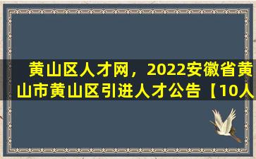 黄山区人才网，2022安徽省黄山市黄山区引进人才公告【10人】