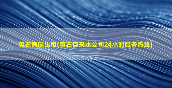 黄石房屋出租(黄石自来水*24小时*)